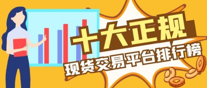 十大正規(guī)現(xiàn)貨交易平臺排行榜(2022版一覽)(圖1) 十大正規(guī)現(xiàn)貨交易平臺排行榜(2022版一覽)(圖1)